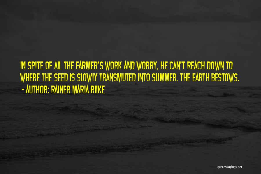 Rainer Maria Rilke Quotes: In Spite Of All The Farmer's Work And Worry, He Can't Reach Down To Where The Seed Is Slowly Transmuted