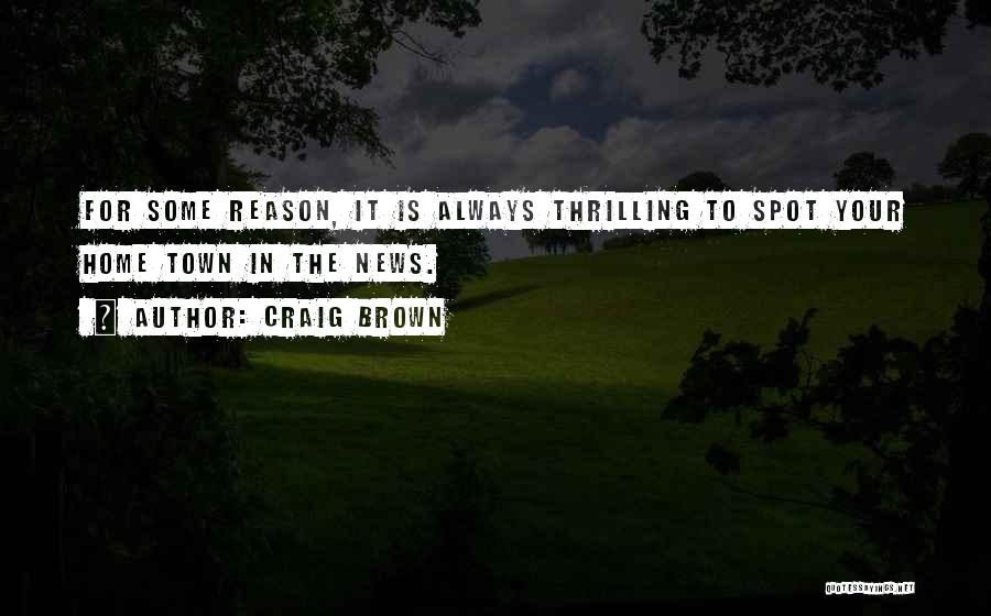 Craig Brown Quotes: For Some Reason, It Is Always Thrilling To Spot Your Home Town In The News.