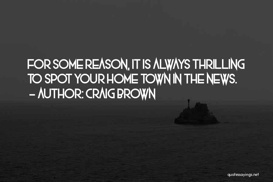 Craig Brown Quotes: For Some Reason, It Is Always Thrilling To Spot Your Home Town In The News.