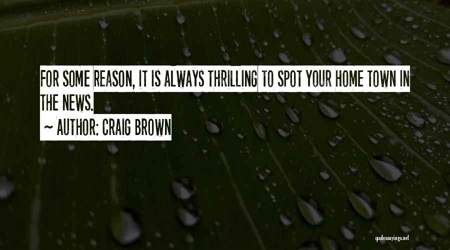 Craig Brown Quotes: For Some Reason, It Is Always Thrilling To Spot Your Home Town In The News.