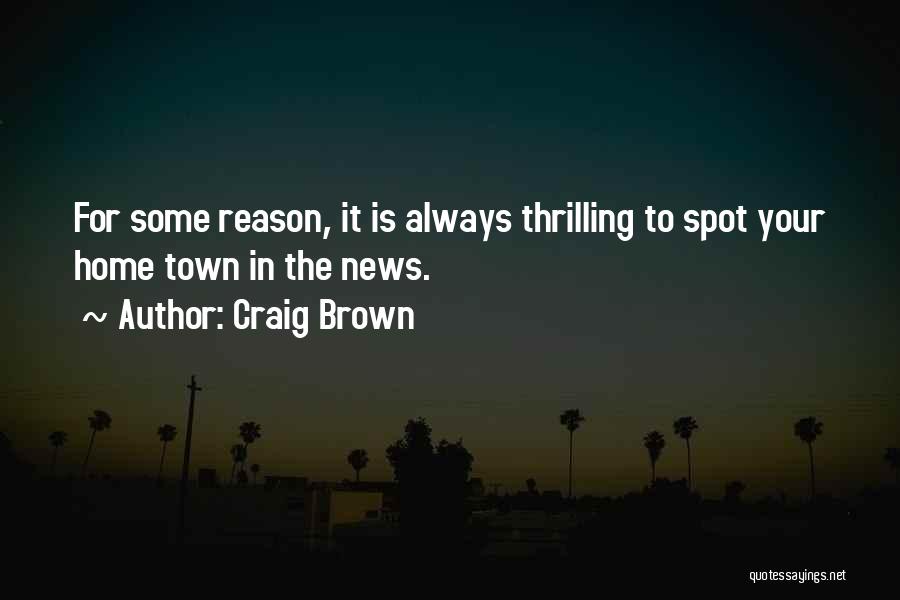 Craig Brown Quotes: For Some Reason, It Is Always Thrilling To Spot Your Home Town In The News.