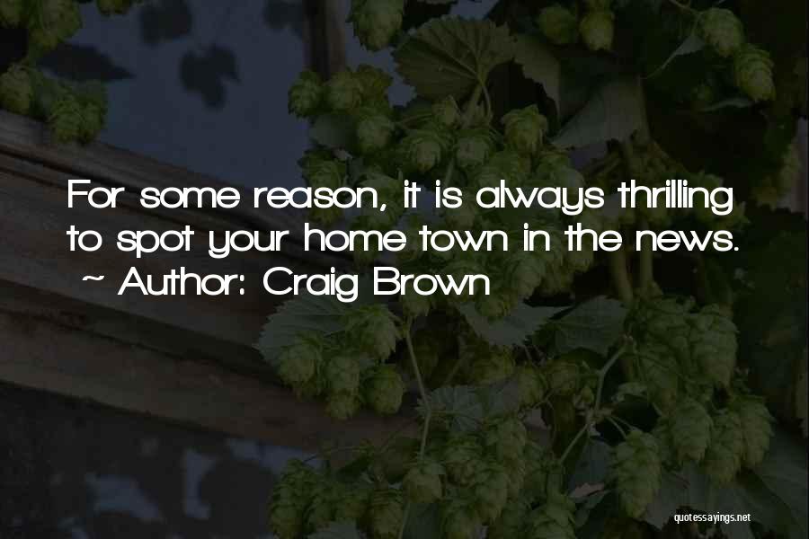 Craig Brown Quotes: For Some Reason, It Is Always Thrilling To Spot Your Home Town In The News.