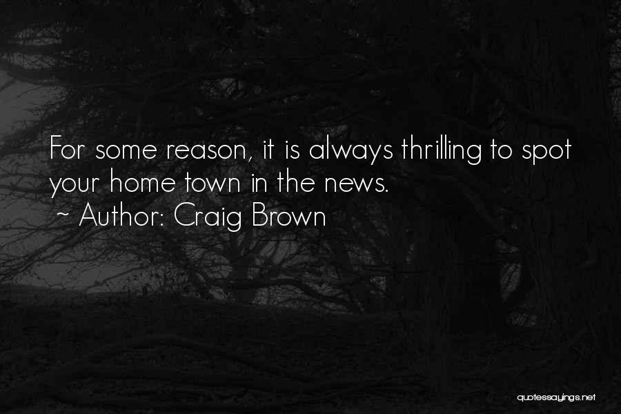Craig Brown Quotes: For Some Reason, It Is Always Thrilling To Spot Your Home Town In The News.