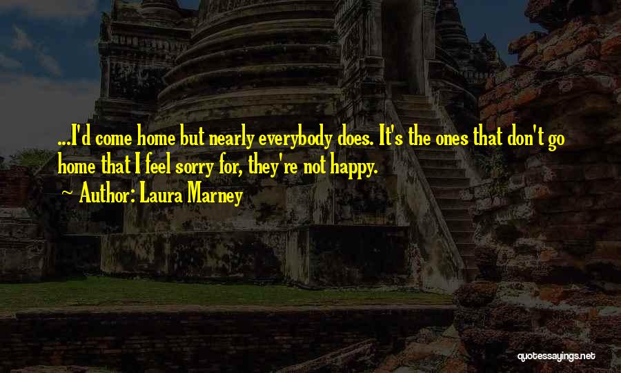 Laura Marney Quotes: ...i'd Come Home But Nearly Everybody Does. It's The Ones That Don't Go Home That I Feel Sorry For, They're