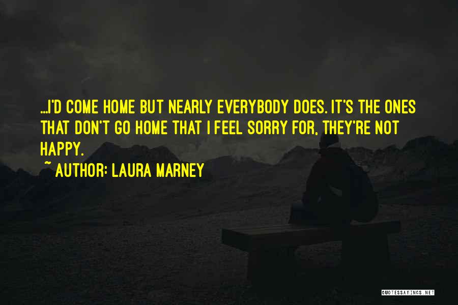 Laura Marney Quotes: ...i'd Come Home But Nearly Everybody Does. It's The Ones That Don't Go Home That I Feel Sorry For, They're