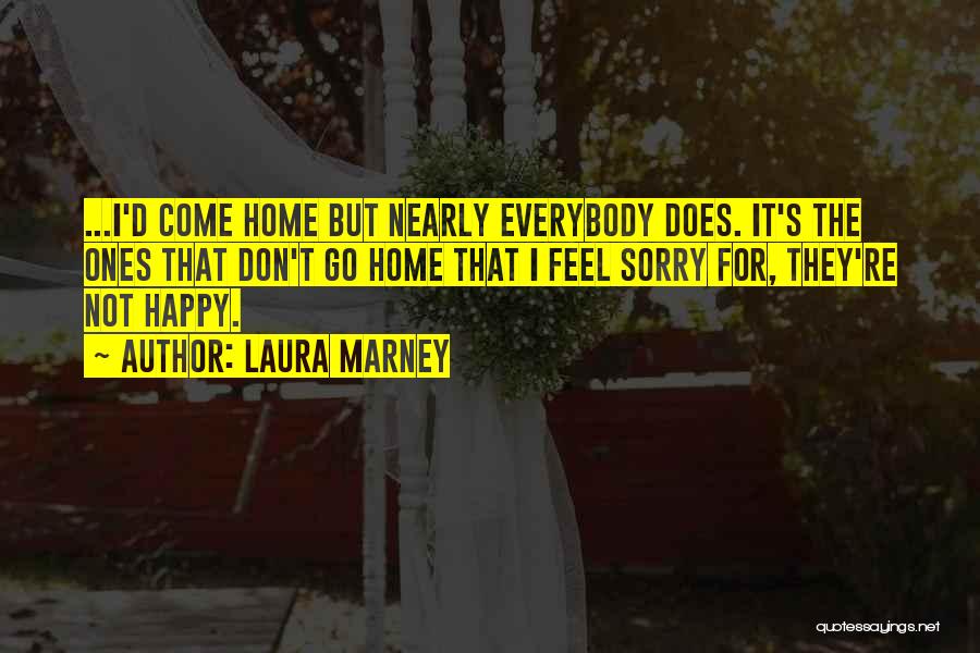 Laura Marney Quotes: ...i'd Come Home But Nearly Everybody Does. It's The Ones That Don't Go Home That I Feel Sorry For, They're