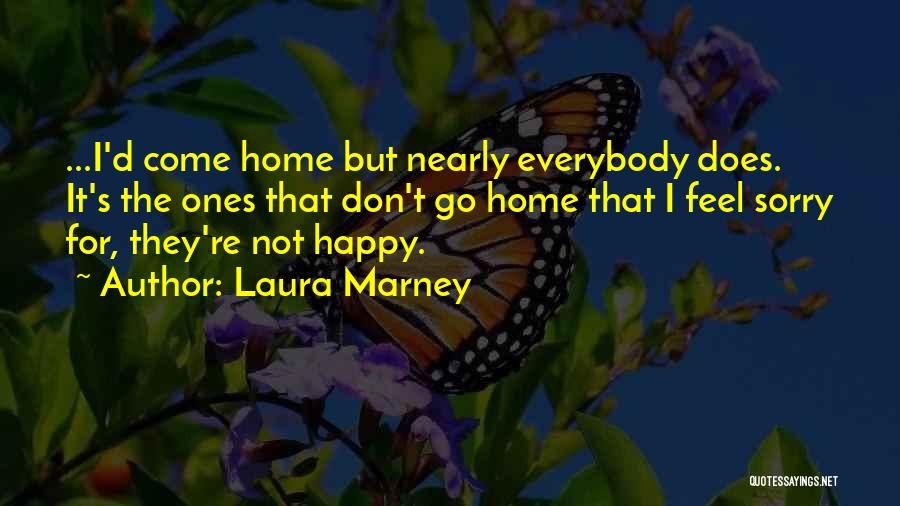 Laura Marney Quotes: ...i'd Come Home But Nearly Everybody Does. It's The Ones That Don't Go Home That I Feel Sorry For, They're