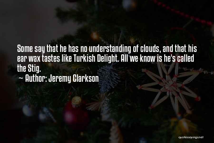 Jeremy Clarkson Quotes: Some Say That He Has No Understanding Of Clouds, And That His Ear Wax Tastes Like Turkish Delight. All We