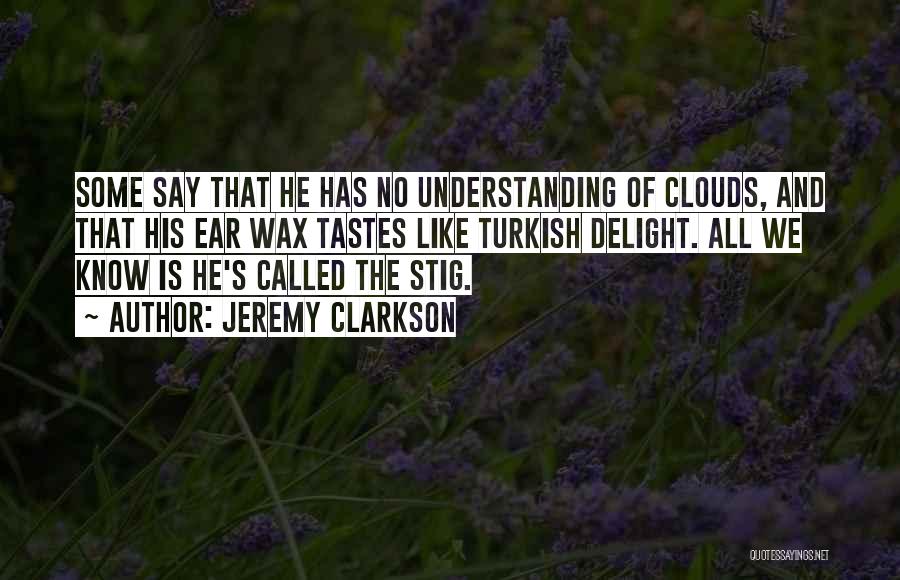 Jeremy Clarkson Quotes: Some Say That He Has No Understanding Of Clouds, And That His Ear Wax Tastes Like Turkish Delight. All We