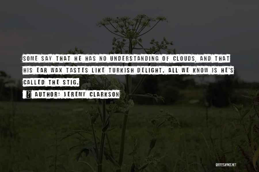 Jeremy Clarkson Quotes: Some Say That He Has No Understanding Of Clouds, And That His Ear Wax Tastes Like Turkish Delight. All We