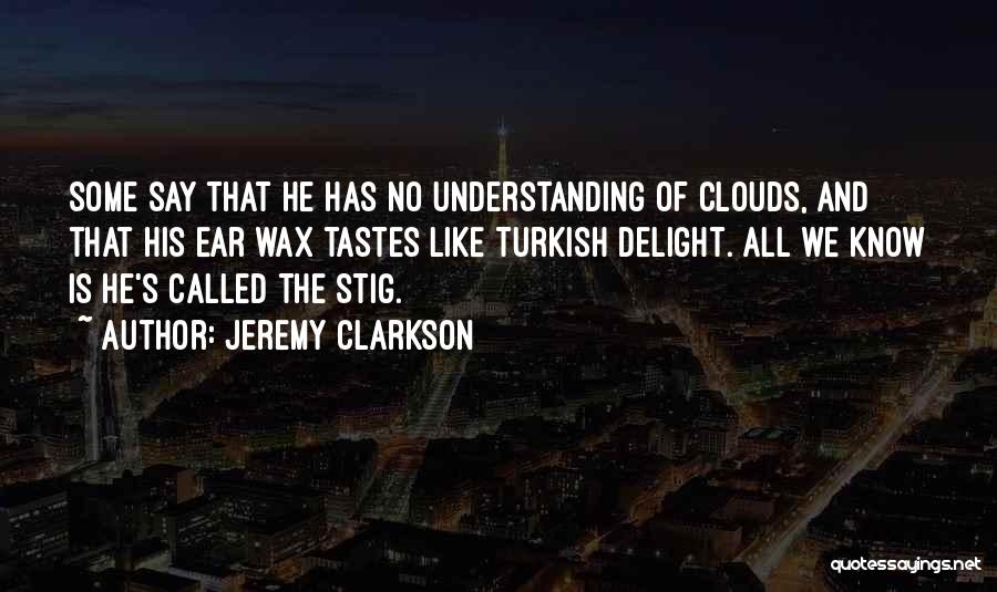 Jeremy Clarkson Quotes: Some Say That He Has No Understanding Of Clouds, And That His Ear Wax Tastes Like Turkish Delight. All We