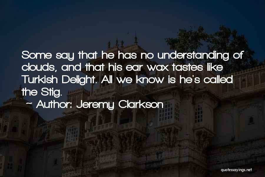 Jeremy Clarkson Quotes: Some Say That He Has No Understanding Of Clouds, And That His Ear Wax Tastes Like Turkish Delight. All We