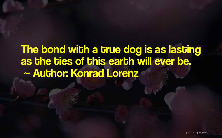 Konrad Lorenz Quotes: The Bond With A True Dog Is As Lasting As The Ties Of This Earth Will Ever Be.