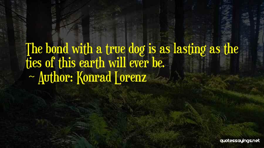 Konrad Lorenz Quotes: The Bond With A True Dog Is As Lasting As The Ties Of This Earth Will Ever Be.