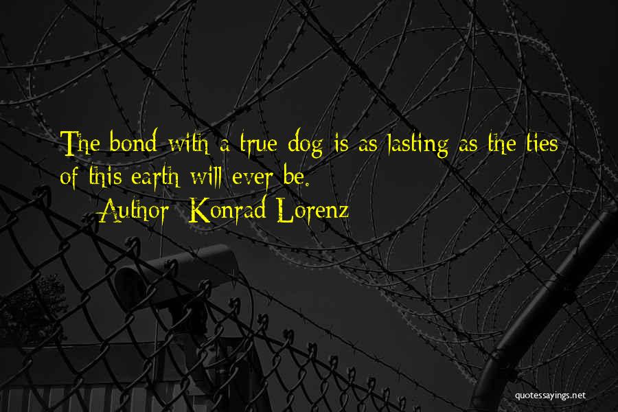 Konrad Lorenz Quotes: The Bond With A True Dog Is As Lasting As The Ties Of This Earth Will Ever Be.