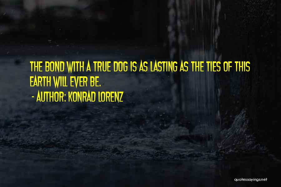 Konrad Lorenz Quotes: The Bond With A True Dog Is As Lasting As The Ties Of This Earth Will Ever Be.