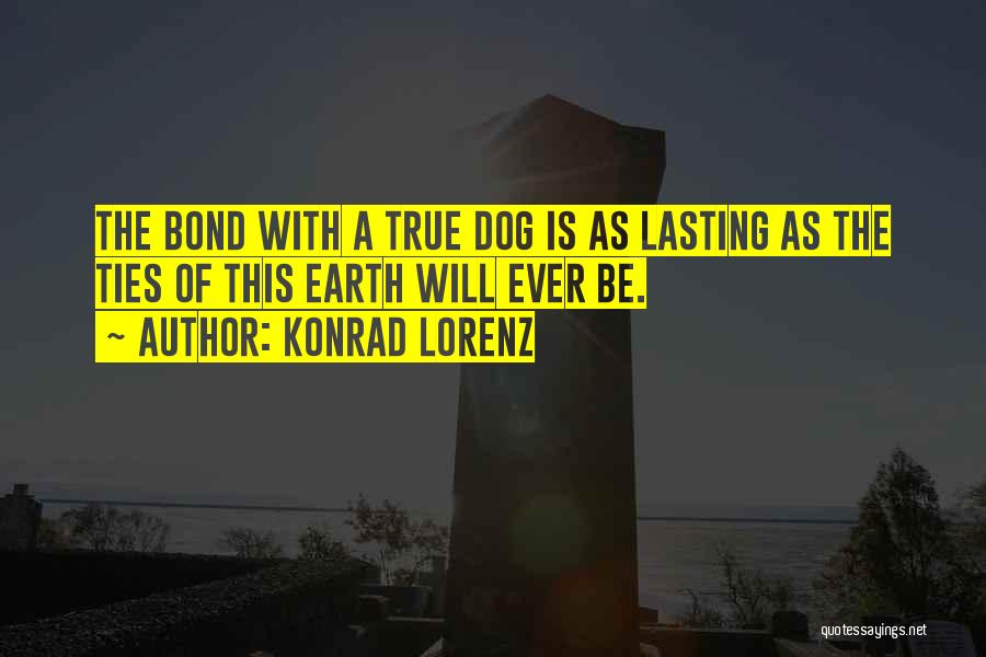 Konrad Lorenz Quotes: The Bond With A True Dog Is As Lasting As The Ties Of This Earth Will Ever Be.