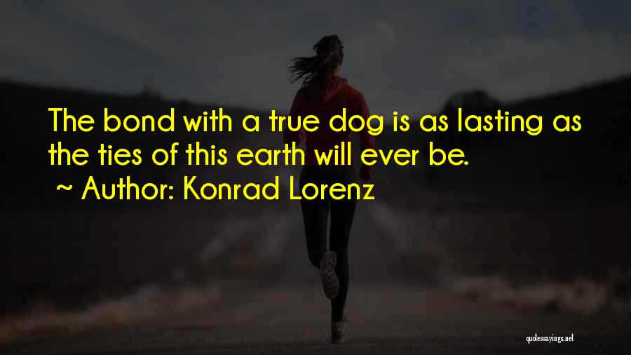 Konrad Lorenz Quotes: The Bond With A True Dog Is As Lasting As The Ties Of This Earth Will Ever Be.