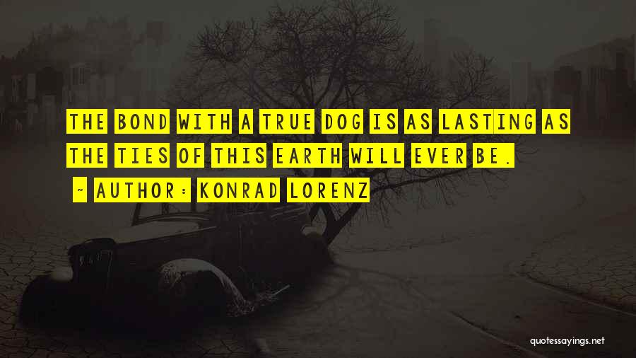 Konrad Lorenz Quotes: The Bond With A True Dog Is As Lasting As The Ties Of This Earth Will Ever Be.