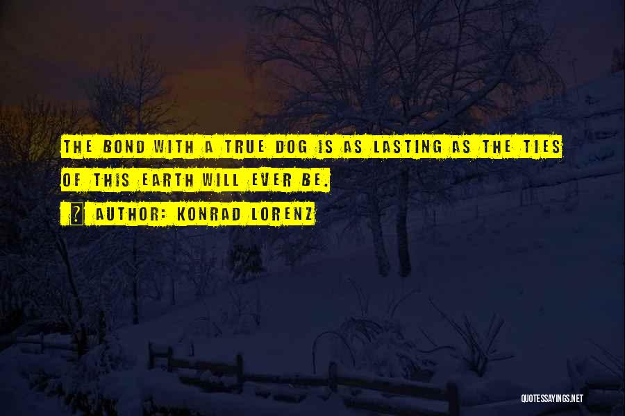 Konrad Lorenz Quotes: The Bond With A True Dog Is As Lasting As The Ties Of This Earth Will Ever Be.