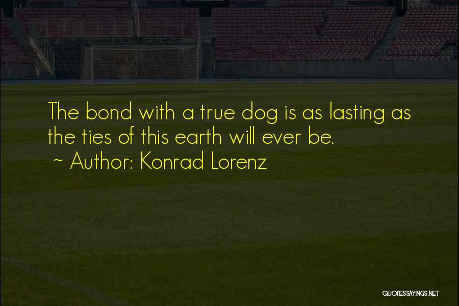 Konrad Lorenz Quotes: The Bond With A True Dog Is As Lasting As The Ties Of This Earth Will Ever Be.