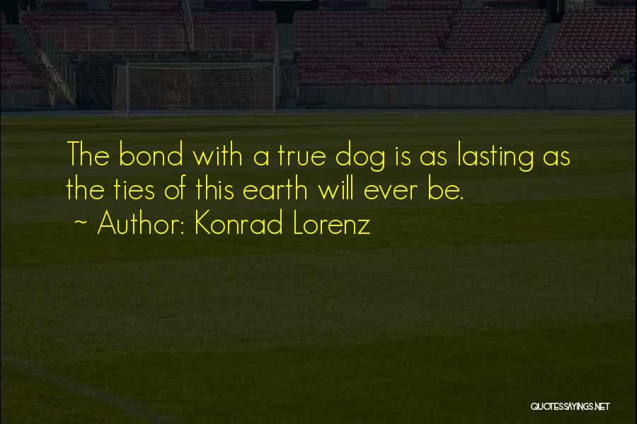 Konrad Lorenz Quotes: The Bond With A True Dog Is As Lasting As The Ties Of This Earth Will Ever Be.