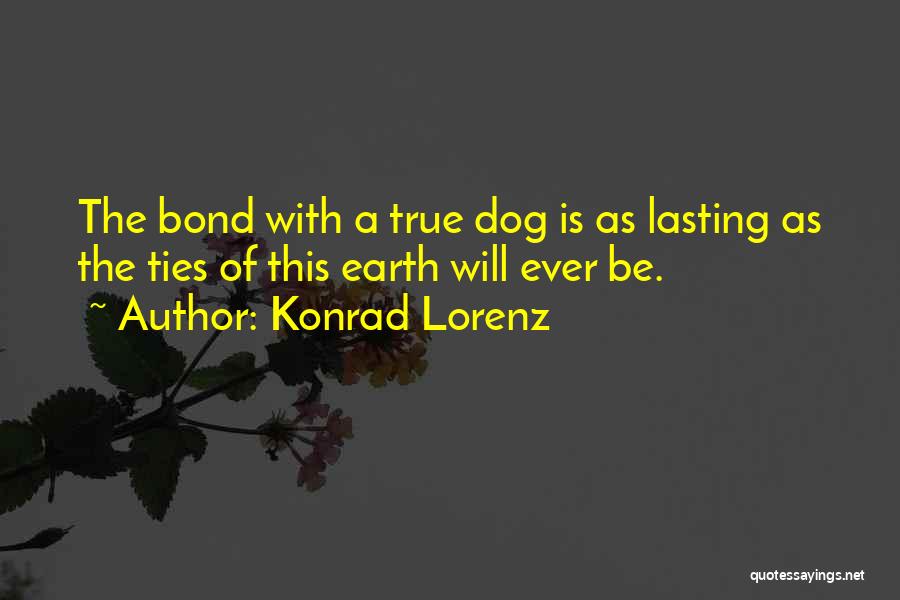 Konrad Lorenz Quotes: The Bond With A True Dog Is As Lasting As The Ties Of This Earth Will Ever Be.