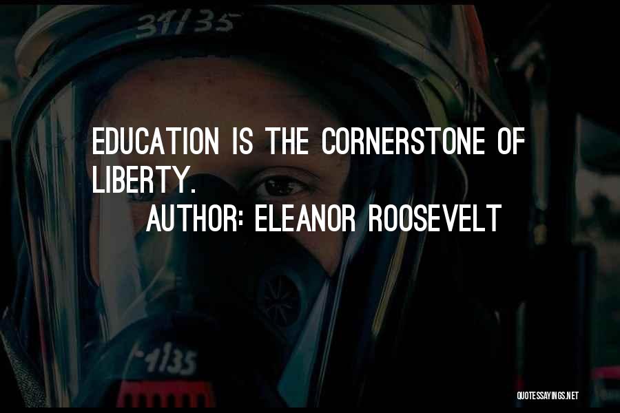 Eleanor Roosevelt Quotes: Education Is The Cornerstone Of Liberty.