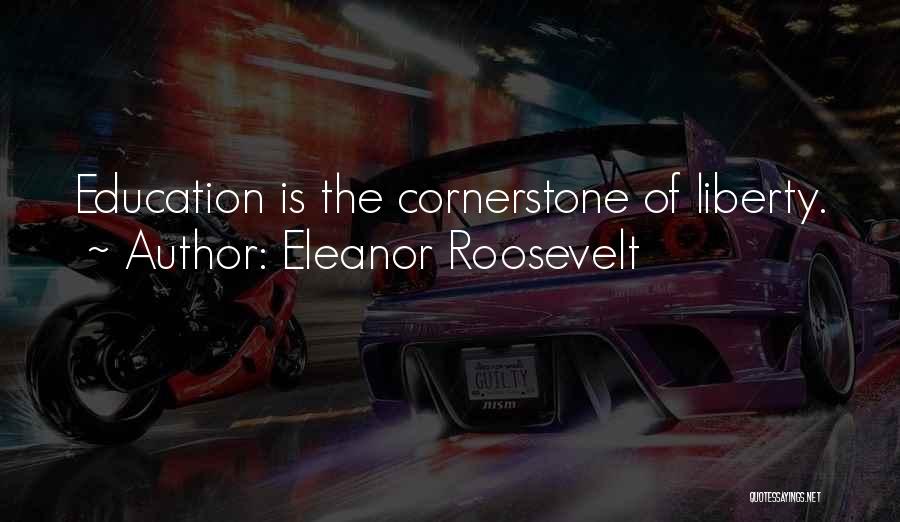 Eleanor Roosevelt Quotes: Education Is The Cornerstone Of Liberty.