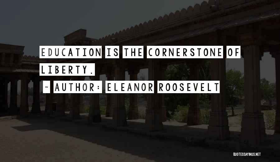 Eleanor Roosevelt Quotes: Education Is The Cornerstone Of Liberty.