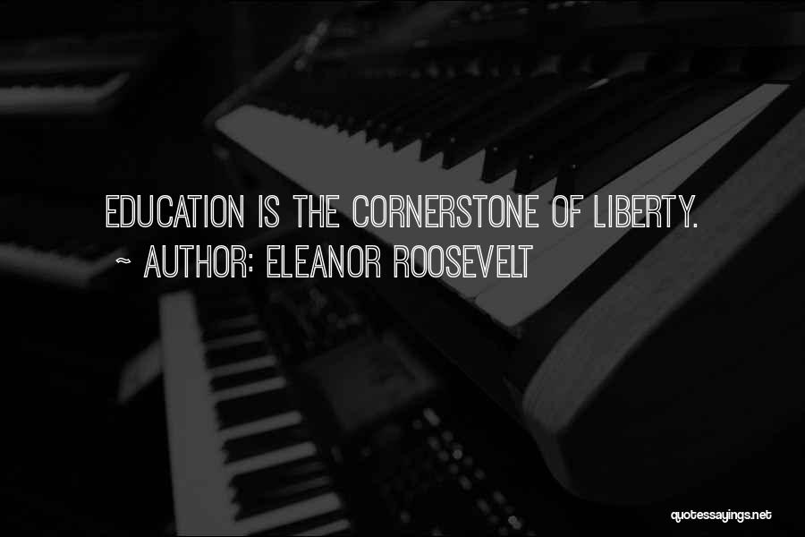 Eleanor Roosevelt Quotes: Education Is The Cornerstone Of Liberty.