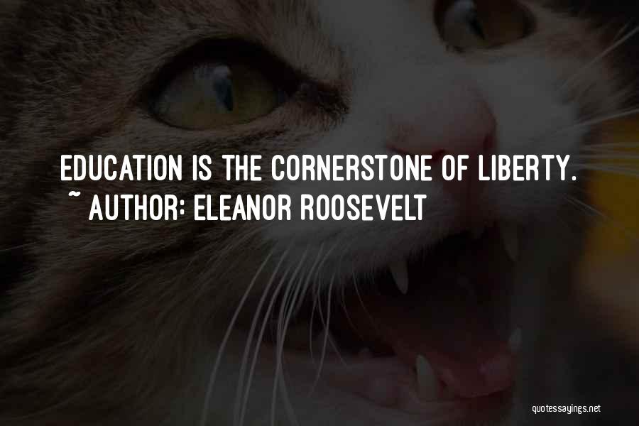 Eleanor Roosevelt Quotes: Education Is The Cornerstone Of Liberty.