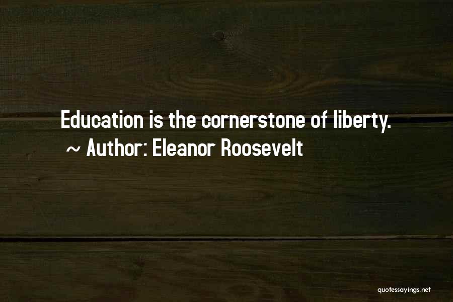 Eleanor Roosevelt Quotes: Education Is The Cornerstone Of Liberty.