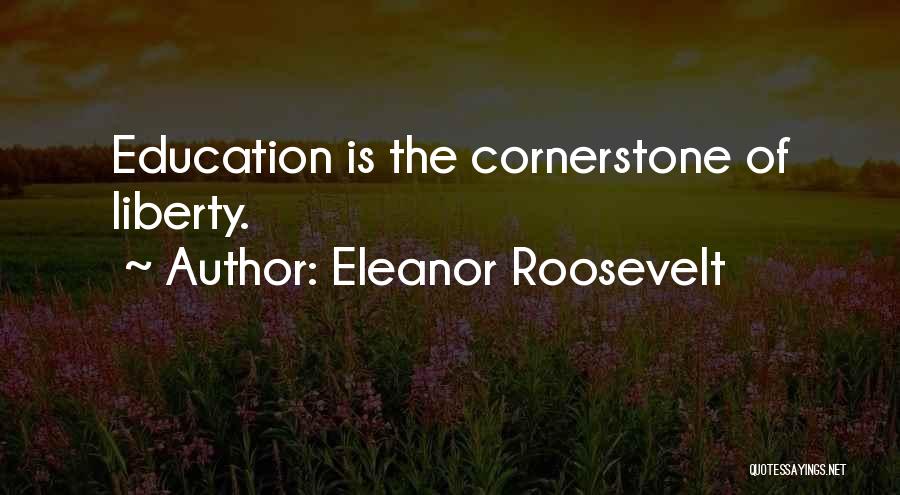 Eleanor Roosevelt Quotes: Education Is The Cornerstone Of Liberty.