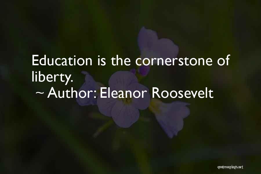 Eleanor Roosevelt Quotes: Education Is The Cornerstone Of Liberty.