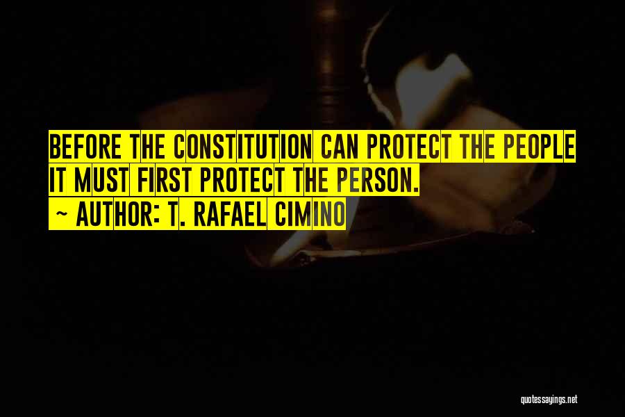 T. Rafael Cimino Quotes: Before The Constitution Can Protect The People It Must First Protect The Person.