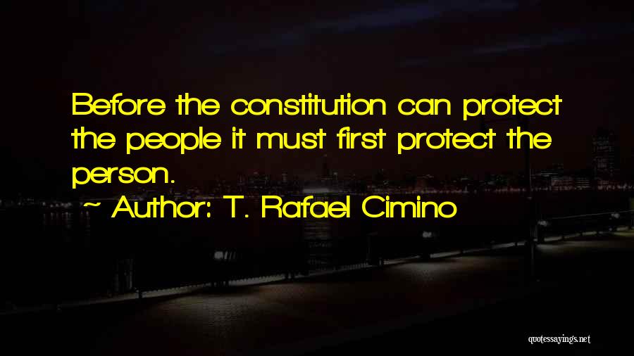 T. Rafael Cimino Quotes: Before The Constitution Can Protect The People It Must First Protect The Person.