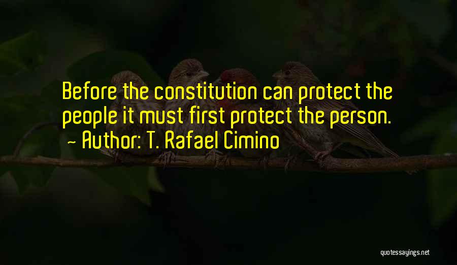 T. Rafael Cimino Quotes: Before The Constitution Can Protect The People It Must First Protect The Person.