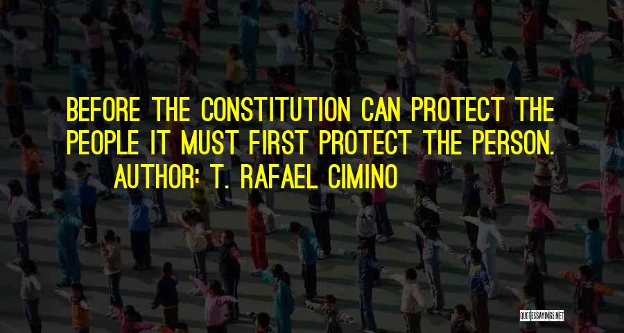 T. Rafael Cimino Quotes: Before The Constitution Can Protect The People It Must First Protect The Person.