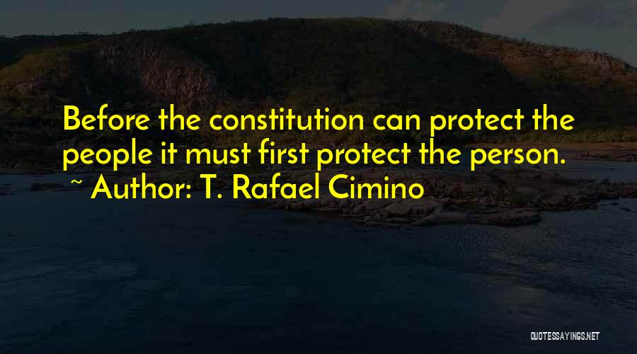 T. Rafael Cimino Quotes: Before The Constitution Can Protect The People It Must First Protect The Person.