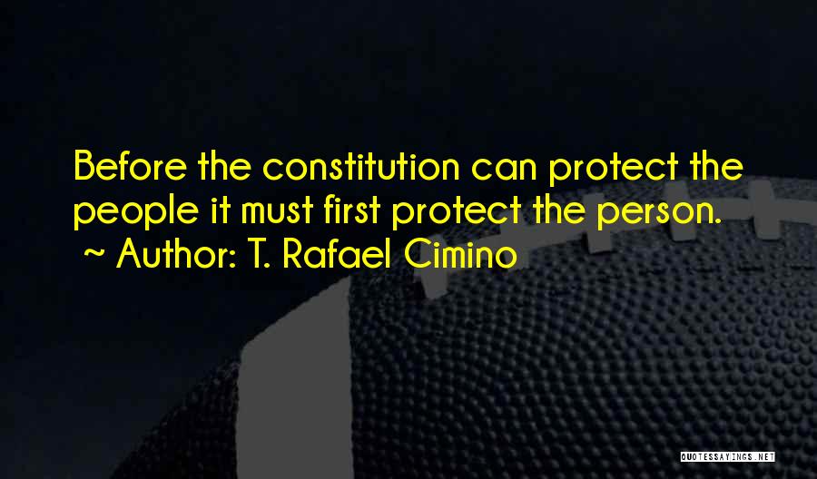 T. Rafael Cimino Quotes: Before The Constitution Can Protect The People It Must First Protect The Person.