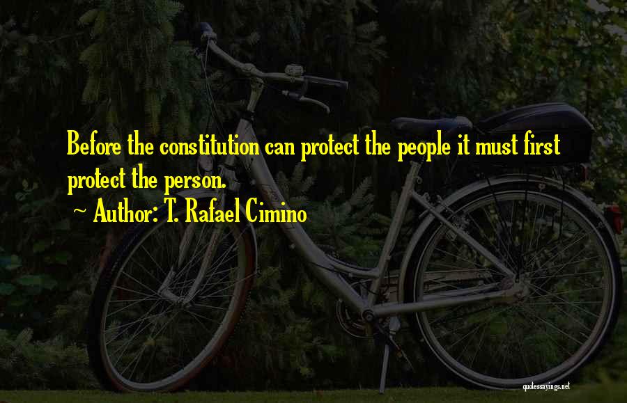 T. Rafael Cimino Quotes: Before The Constitution Can Protect The People It Must First Protect The Person.