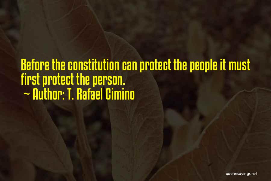 T. Rafael Cimino Quotes: Before The Constitution Can Protect The People It Must First Protect The Person.