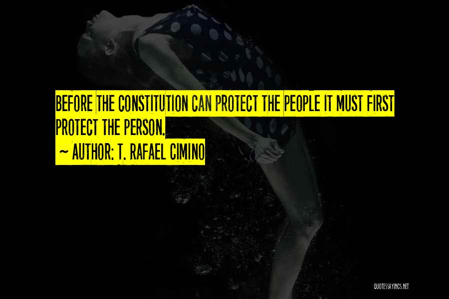 T. Rafael Cimino Quotes: Before The Constitution Can Protect The People It Must First Protect The Person.