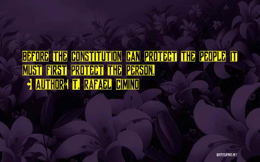 T. Rafael Cimino Quotes: Before The Constitution Can Protect The People It Must First Protect The Person.