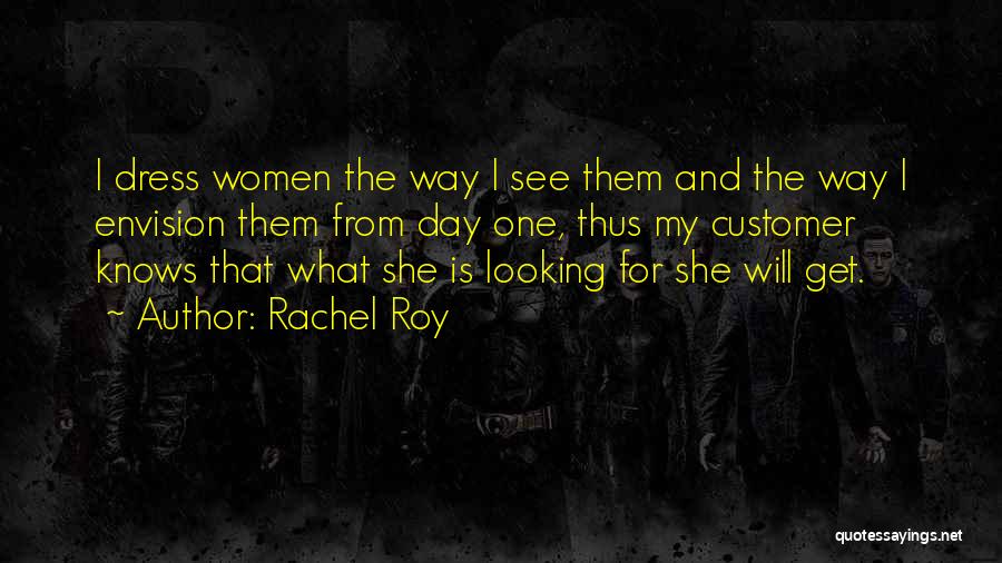 Rachel Roy Quotes: I Dress Women The Way I See Them And The Way I Envision Them From Day One, Thus My Customer