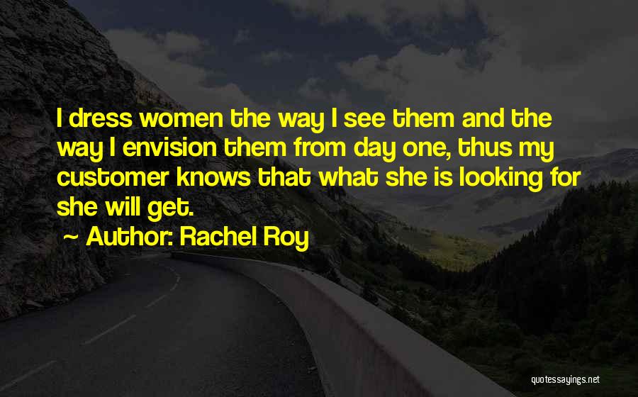 Rachel Roy Quotes: I Dress Women The Way I See Them And The Way I Envision Them From Day One, Thus My Customer