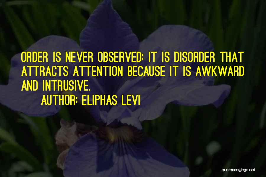Eliphas Levi Quotes: Order Is Never Observed; It Is Disorder That Attracts Attention Because It Is Awkward And Intrusive.