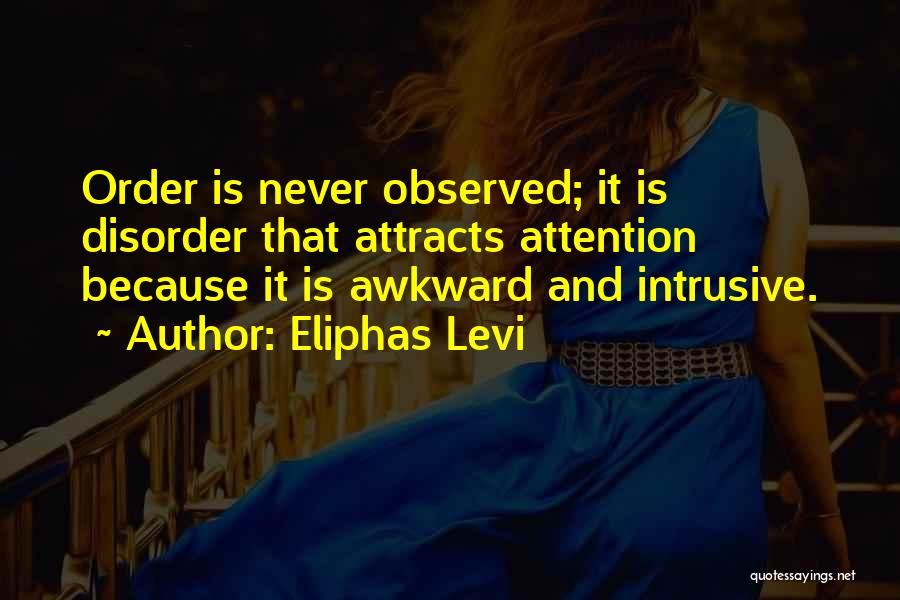 Eliphas Levi Quotes: Order Is Never Observed; It Is Disorder That Attracts Attention Because It Is Awkward And Intrusive.