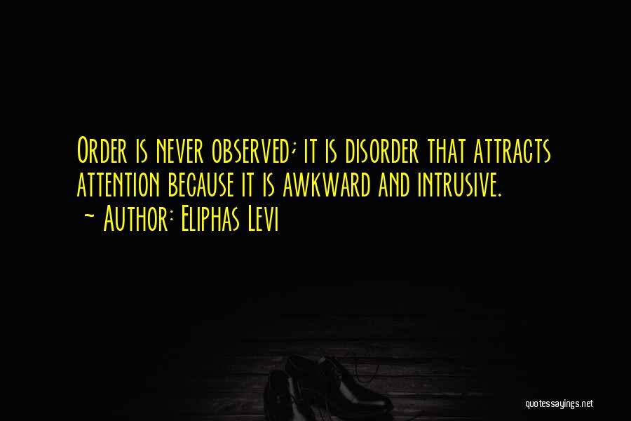 Eliphas Levi Quotes: Order Is Never Observed; It Is Disorder That Attracts Attention Because It Is Awkward And Intrusive.